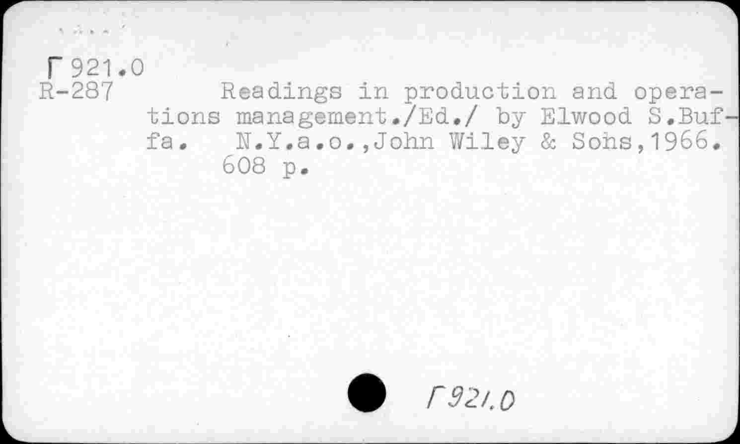 ﻿r921.0
R-287	Readings in production and opera-
tions management./Ed./ by Elwood S.Buf fa. R.Y.a.o.,John Wiley & Sons,1966.
608 p.
r92/. 0